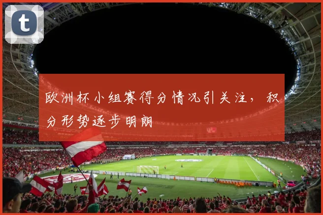 欧洲杯小组赛得分情况引关注，积分形势逐步明朗