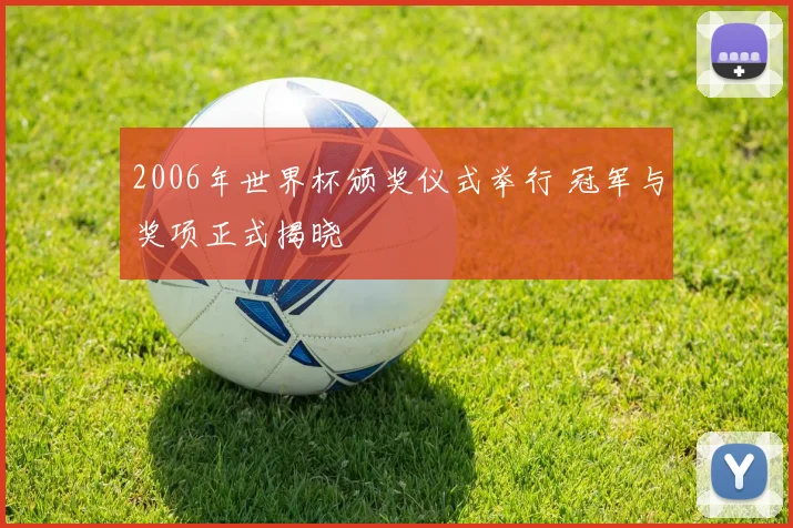 2006年世界杯颁奖仪式举行 冠军与奖项正式揭晓
