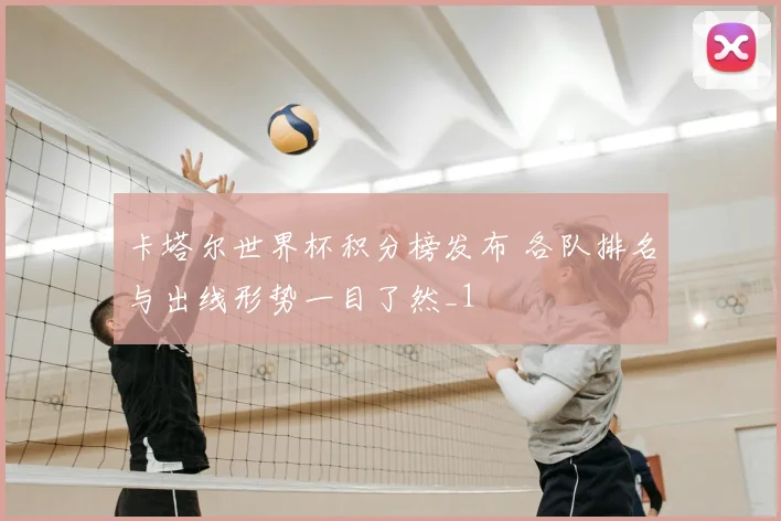 卡塔尔世界杯积分榜发布 各队排名与出线形势一目了然_1