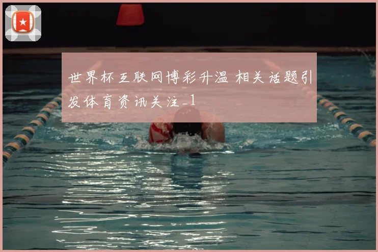 世界杯互联网博彩升温 相关话题引发体育资讯关注_1
