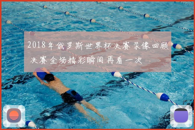 2018年俄罗斯世界杯决赛录像回顾 决赛全场精彩瞬间再看一次