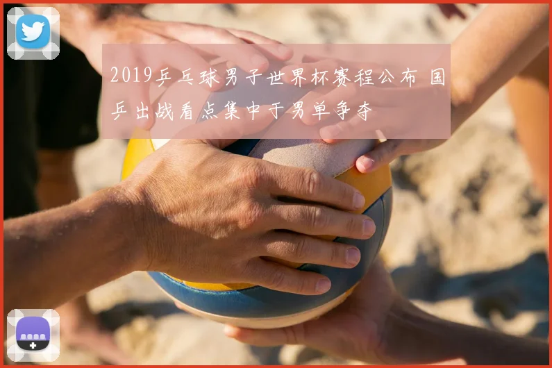 2019乒乓球男子世界杯赛程公布 国乒出战看点集中于男单争夺