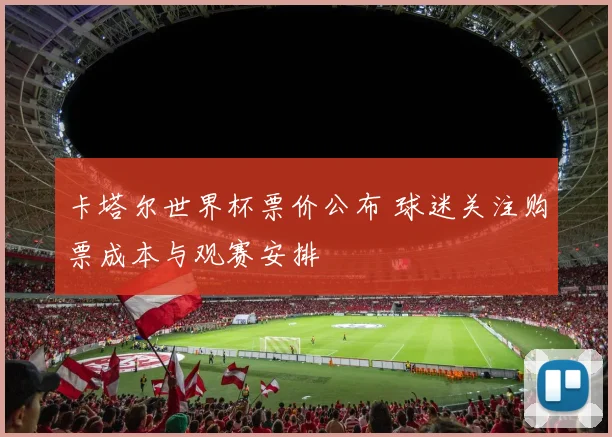 卡塔尔世界杯票价公布 球迷关注购票成本与观赛安排