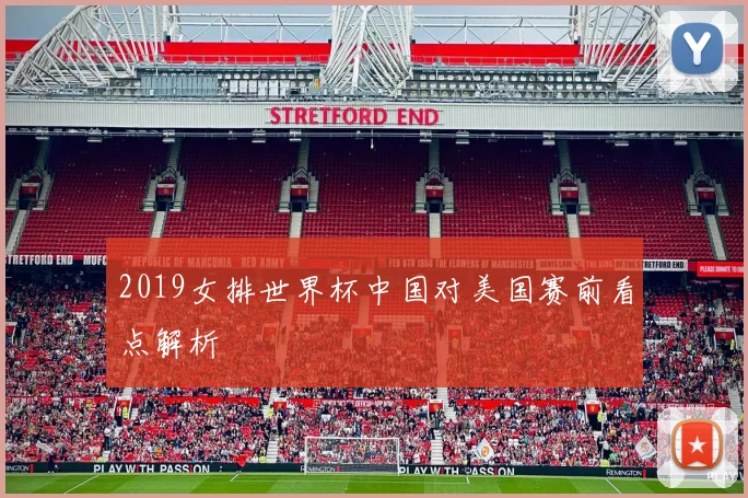 2019女排世界杯中国对美国赛前看点解析