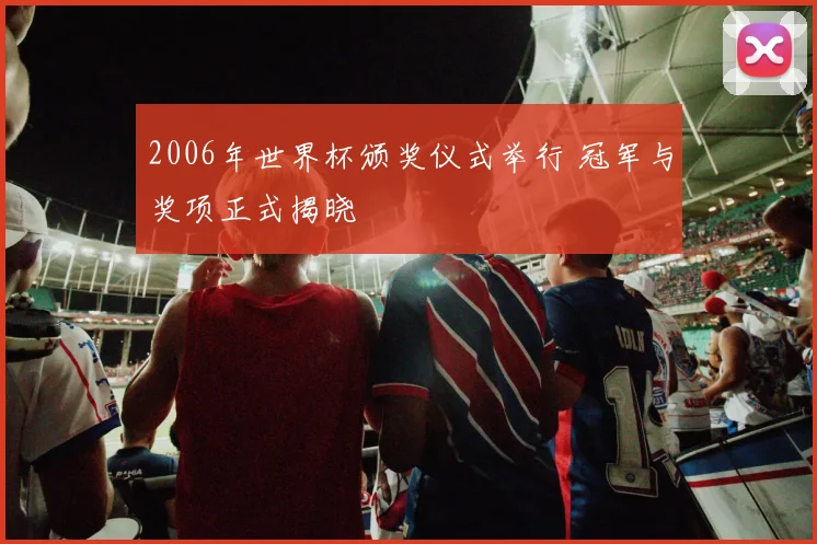 2006年世界杯颁奖仪式举行 冠军与奖项正式揭晓